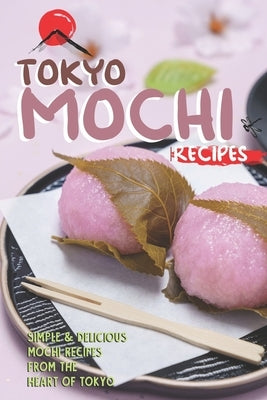 Tokyo Mochi Recipes: Simple & Delicious Mochi Recipes from The Heart of Tokyo Paperback Independently Published