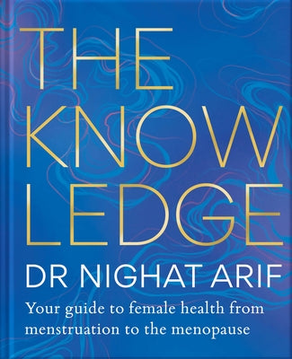 The Knowledge: Your Guide to Female Health - From Menstruation to the Menopause by Arif, Nighat