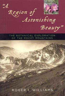 A Region of Astonishing Beauty: The Botanical Exploration of the Rocky Mountains Paperback Roberts Rinehart Publishers