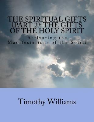 The Spiritual Gifts (Part 2): The Gifts of the Holy Spirit: Activating the Manifestations of the Spirit Paperback Createspace Independent Publishing Platform