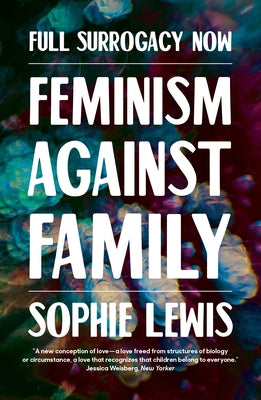 Full Surrogacy Now: Feminism Against Family by Lewis, Sophie