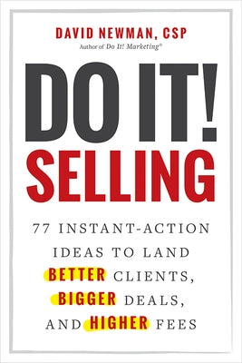 Do It! Selling: 77 Instant-Action Ideas to Land Better Clients, Bigger Deals, and Higher Fees by Newman, David