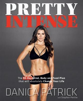 Pretty Intense: The 90-Day Mind, Body and Food Plan That Will Absolutely Change Your Life by Patrick, Danica