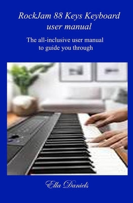 Rockjam 88 Keys Keyboard User Manual: The all-inclusive user manual to guide you through. Paperback Independently Published