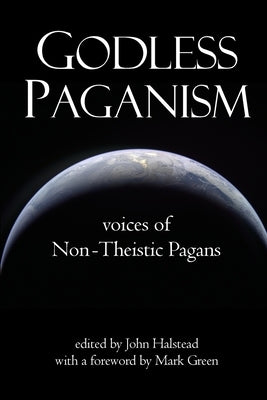 Godless Paganism: Voices of Non-Theistic Pagans by Halstead, John