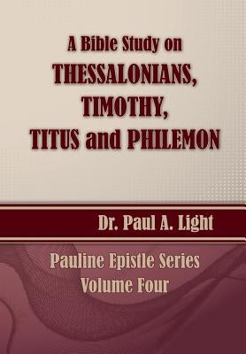 A Bible Study on Thessalonians, Timothy, Titus and Philemon by Light, Paul a.