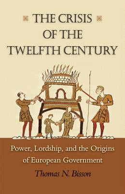The Crisis of the Twelfth Century: Power, Lordship, and the Origins of European Government Paperback Princeton University Press