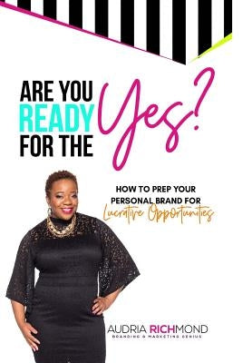 Are You Ready for the Yes?: How to Prep Your Personal Brand for Lucrative Opportunities by Richmond, Audria