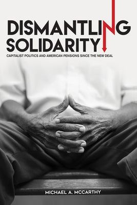 Dismantling Solidarity: Capitalist Politics and American Pensions Since the New Deal Paperback Ilr Press Book