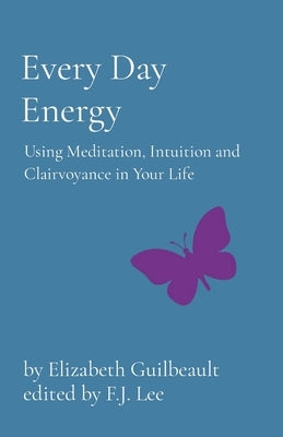 Every Day Energy: Using Meditation, Intuition and Clairvoyance in Your Life by Guilbeault, Elizabeth