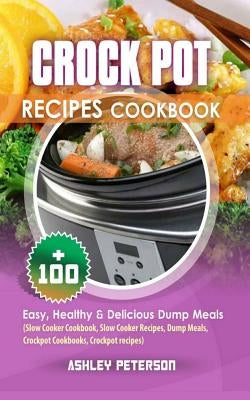 Crock Pot Recipes Cookbook: 100+ Easy, Healthy & Delicious Dump Meals (Slow Cooker Cookbook, Slow Cooker Recipes, Dump Meals, Crockpot Cookbooks, Paperback Createspace Independent Publishing Platform