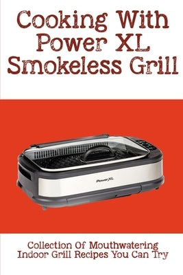 Cooking With Power XL Smokeless Grill: Collection Of Mouthwatering Indoor Grill Recipes You Can Try: Smokeless Grill Dessert Recipes Paperback Independently Published