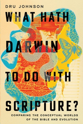 What Hath Darwin to Do with Scripture?: Comparing Conceptual Worlds of the Bible and Evolution by Johnson, Dru