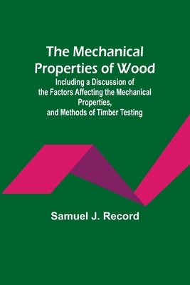 The Mechanical Properties of Wood; Including a Discussion of the Factors Affecting the Mechanical Properties, and Methods of Timber Testing Paperback Alpha Edition
