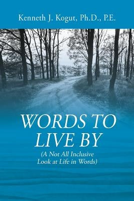 Words to Live By: (A Not All Inclusive Look at Life in Words) by Kogut Pe, Kenneth J.