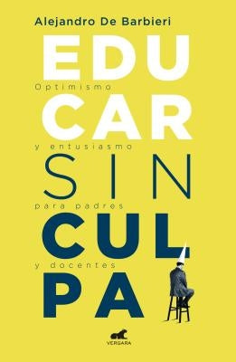 Educar Sin Culpa / Raising Kids Without Guilt by de Barbieri, Alejandro