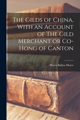 The Gilds of China, With an Account of The Gild Merchant or Co-hong of Canton Paperback Legare Street Press