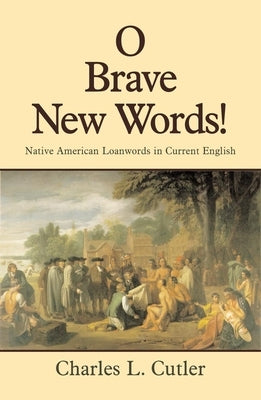 O Brave New Words: Native American Loanwords in Current English by Cutler, Charles L.