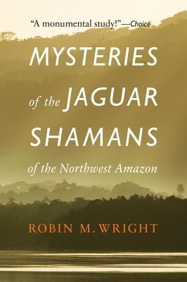 Mysteries of the Jaguar Shamans of the Northwest Amazon by Wright, Robin M.