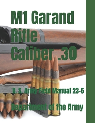 M1 Garand Rifle Caliber .30: U. S. Army Field Manual 23-5 Paperback Createspace Independent Publishing Platform