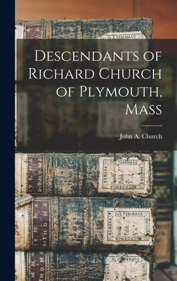 Descendants of Richard Church of Plymouth, Mass by Church, John a. 1843-1917