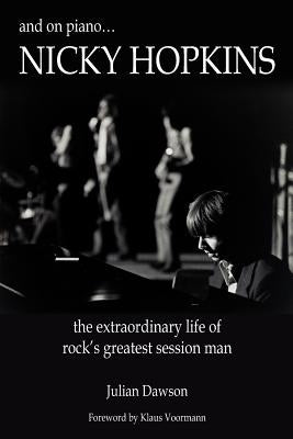And on Piano ...Nicky Hopkins: The Extraordinary Life of Rock's Greatest Session Man by Dawson, Julian