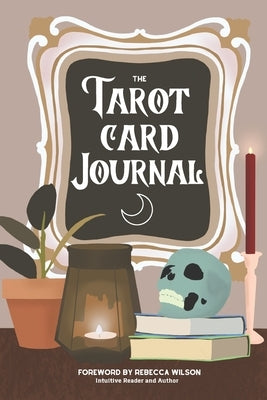 The Tarot Card Journal: A Guided Workbook to Create Your Own Intuitive Reading Reference Guide, With Reading Records by Wilson, Rebecca