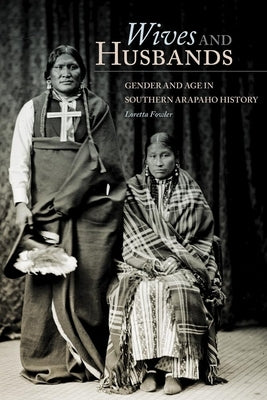 Wives and Husbands: Gender and Age in Southern Arapaho History by Fowler, Loretta