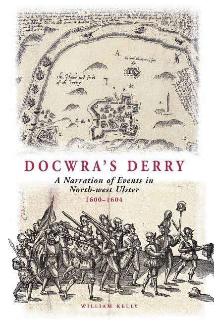 Docwra's Derry: A Narration of Events in North-West Ulster 1600-1604 by Docwra, Henry