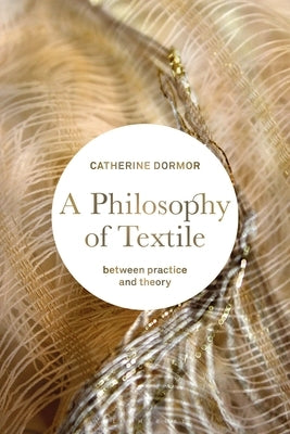 A Philosophy of Textile: Between Practice and Theory Paperback Bloomsbury Publishing PLC