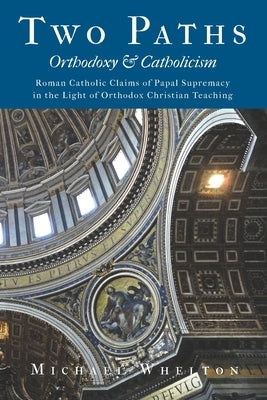 Two Paths: Orthodoxy & Catholicism: Rome's Claims of Papal Supremacy in the Light of Orthodox Christian Teaching Paperback Independently Published