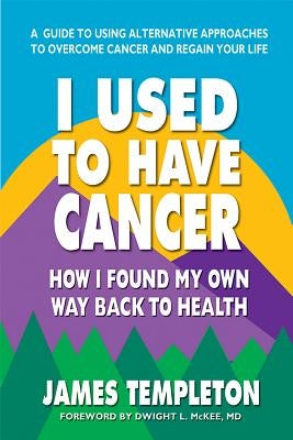 I Used to Have Cancer: How I Found My Own Way Back to Health by Templeton, James