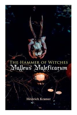 The Hammer of Witches: Malleus Maleficarum: The Most Influential Book of Witchcraft by Kramer, Heinrich