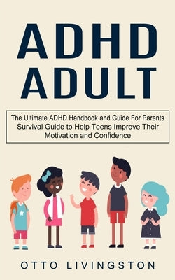ADHD: The Ultimate ADHD Handbook and Guide For Parents (Survival Guide to Help Teens Improve Their Motivation and Confidence by Livingston, Otto