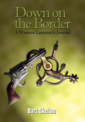 Down on the Border: A Western Lawman's Journal by Skelton, Bart