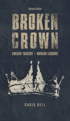 Broken Crown: Ancient Tragedy Modern Lessons: Second Edition by Bell, Chris