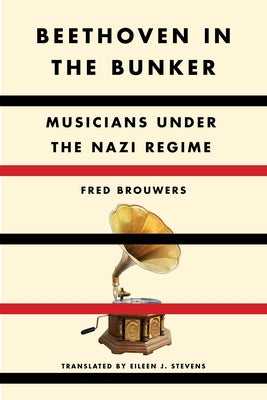 Beethoven in the Bunker: Musicians Under the Nazi Regime by Brouwers, Fred