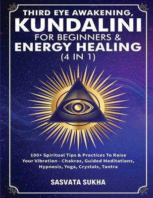 Third Eye Awakening, Kundalini For Beginners& Energy Healing (4 in 1): 100+ Spiritual Tips& Practices To Raise Your Vibration- Chakras, Guided Meditat by Sukha, Sasvata