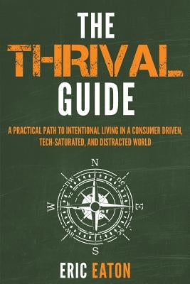 The Thrival Guide: A Practical Path To Intentional Living in a Consumer Driven, Tech-Saturated, and Distracted World by Eaton, Eric