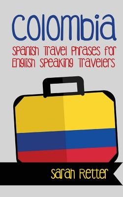 Colombia: Spanish Travel Phrases for English Speaking Travelers: The most useful 1.000 phrases to get around when traveling in C Paperback Createspace Independent Publishing Platform