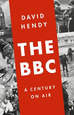 The BBC: A Century on Air by Hendy, David