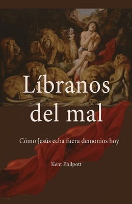 Líbranos del Mal: Cómo Jesús Echa Fuera Demonios Hoy by Philpott, Kent Allan