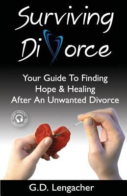 Surviving Divorce: Your Guide To Finding Hope And Healing After An Unwanted Divorce by Lengacher, G. D.