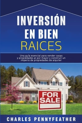 Inversión en bienes raíces: Una guía esencial para vender casas y propiedades al por mayor y construir un imperio de propiedades de alquiler by Pennyfeather, Charles