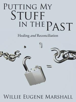 Putting My Stuff in the Past: Healing and Reconciliation by Marshall, Willie Eugene