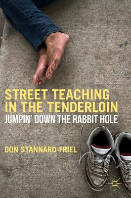 Street Teaching in the Tenderloin: Jumpin' Down the Rabbit Hole by Stannard-Friel, Don