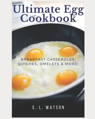 Ultimate Egg Cookbook: Breakfast Casseroles, Quiches, Omelets & More! Paperback Independently Published