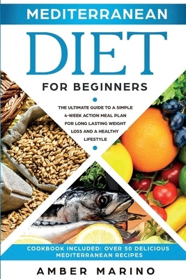 Mediterranean Diet for Beginners: A Simple 4-Week Action Meal Plan for Long-Lasting Weight Loss and a Healthy Lifestyle. (Cookbook Included: Best Deli by Marino, Amber