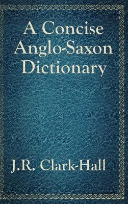 A Concise Anglo-Saxon Dictionary by Clark-Hall, J. R.