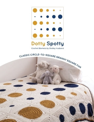 Dotty Spotty Crochet Blankets: Classic Circle-to-Square Granny Square Fun by Husband, Shelley